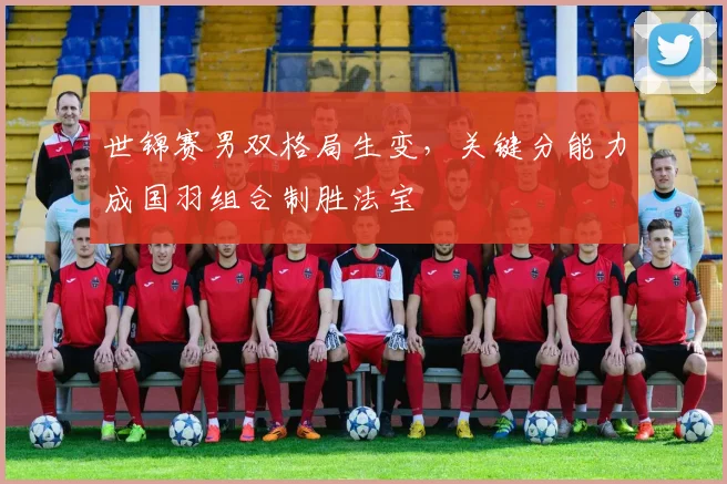 世锦赛男双格局生变，关键分能力成国羽组合制胜法宝