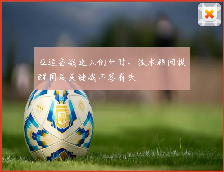 亚运备战进入倒计时，技术顾问提醒国足关键战不容有失