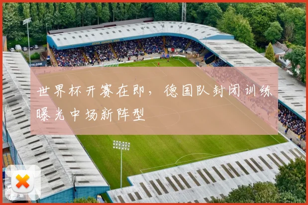 世界杯开赛在即，德国队封闭训练曝光中场新阵型