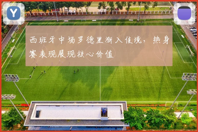 西班牙中场罗德里渐入佳境，热身赛表现展现核心价值