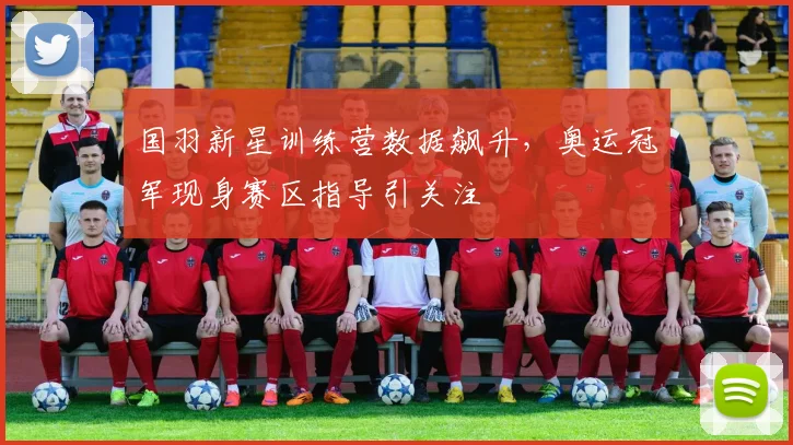 国羽新星训练营数据飙升，奥运冠军现身赛区指导引关注
