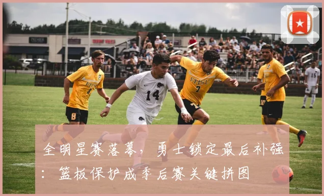 全明星赛落幕，勇士锁定最后补强：篮板保护成季后赛关键拼图
