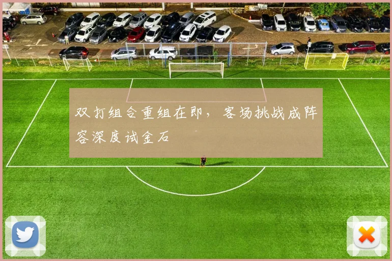 双打组合重组在即，客场挑战成阵容深度试金石
