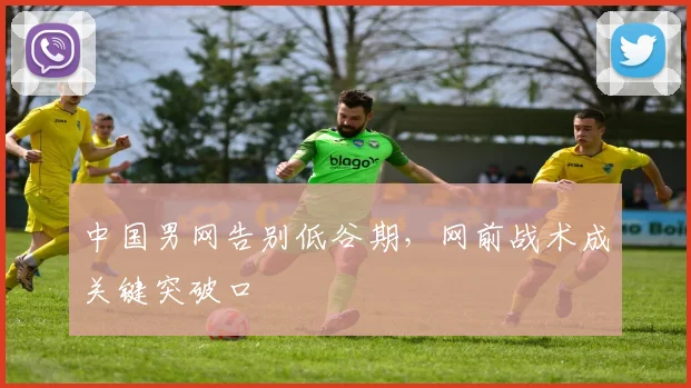 中国男网告别低谷期，网前战术成关键突破口