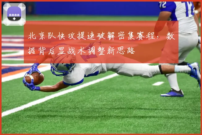 北京队快攻提速破解密集赛程，数据背后显战术调整新思路