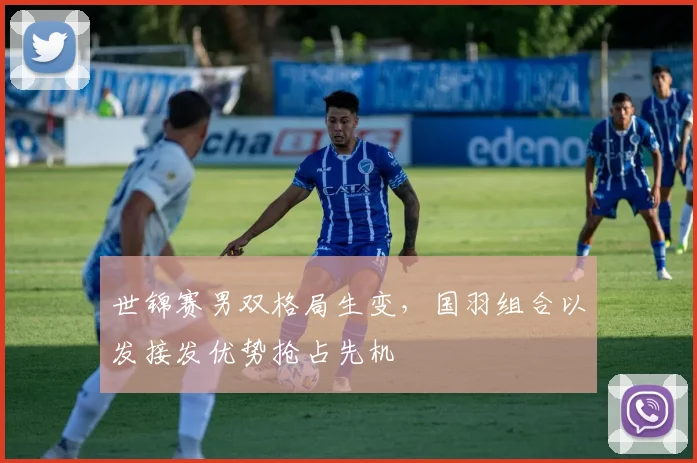 世锦赛男双格局生变，国羽组合以发接发优势抢占先机